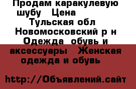 Продам каракулевую шубу › Цена ­ 12 000 - Тульская обл., Новомосковский р-н Одежда, обувь и аксессуары » Женская одежда и обувь   